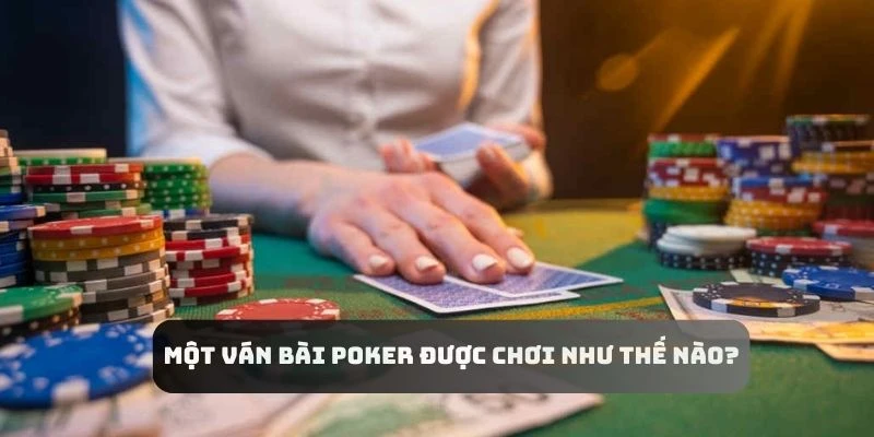 Một ván bài Poker có quy trình chơi bài ra sao người chơi cần biết